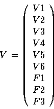\begin{displaymath}V\,= \left( \begin{array}{c}
V1\\ V2\\ V3\\ V4\\ V5\\ V6\\ F1\\ F2\\ F3
\end{array} \right) \end{displaymath}