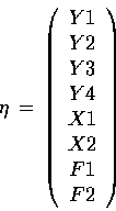\begin{displaymath}\eta\,=\,\left(\begin{array}{c}Y1\\ Y2\\ Y3\\ Y4\\ X1\\ X2\\ F1\\ F2
\end{array}\right)\end{displaymath}